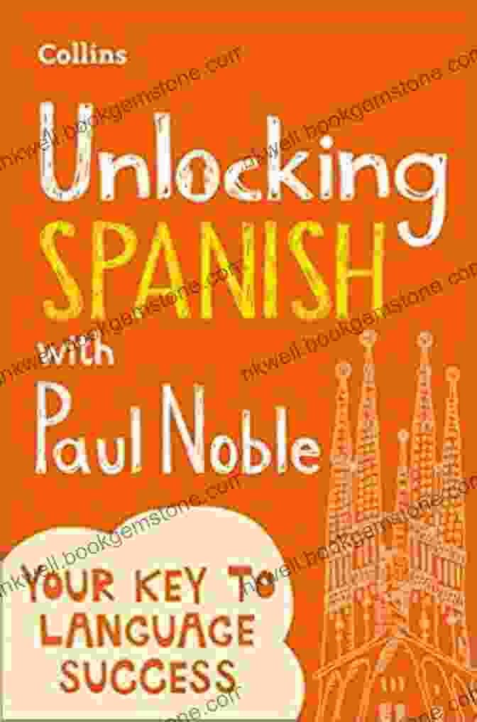 Paul Noble, Language Expert And Creator Of Unlocking Spanish Unlocking Spanish With Paul Noble: Your Key To Language Success With The Language Coach: Use What You Already Know