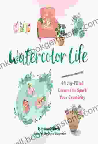 Watercolor Life: 40 Joy Filled Lessons To Spark Your Creativity