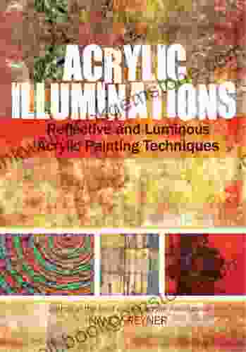 Acrylic Illuminations: Reflective And Luminous Acrylic Painting Techniques