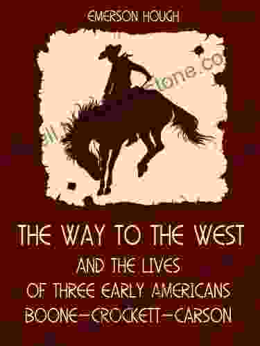 The Way To The West : And The Lives Of Three Early Americans Boone Crockett Carson (Illustrated)