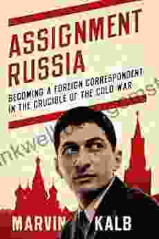 Assignment Russia: Becoming A Foreign Correspondent In The Crucible Of The Cold War