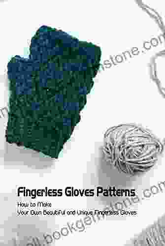 Fingerless Gloves Patterns: How To Make Your Own Beautiful And Unique Fingerless Gloves