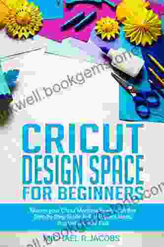 Cricut Design Space For Beginners: Master Your Cricut Machine Easily With This Step By Step Guide Full Of Project Ideas Illustration And Tips