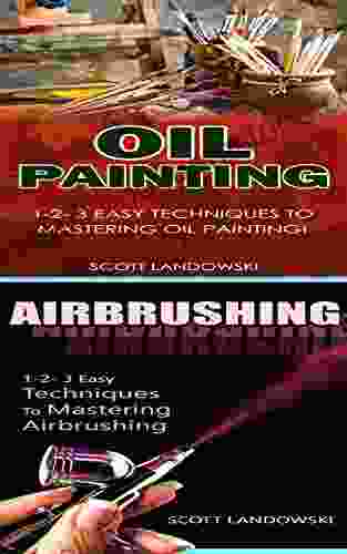 Oil Painting Airbrushing: 1 2 3 Easy Techniques To Mastering Oil Painting 1 2 3 Easy Techniques To Mastering Airbrushing (Acrylic Painting AirBrushing Painting Pastel Drawing Sculpting 2)