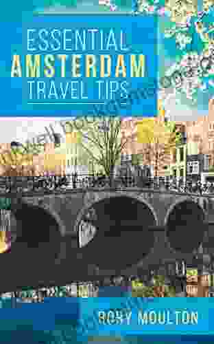Essential Amsterdam Travel Tips: Secrets Advice Insight For The Perfect Amsterdam Trip (Essential Europe Travel Tips 2)