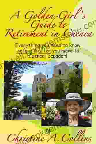 A Golden Girl S Guide To Retirement In Cuenca: Everything You Need To Know Before After You Move To Cuenca Ecuador