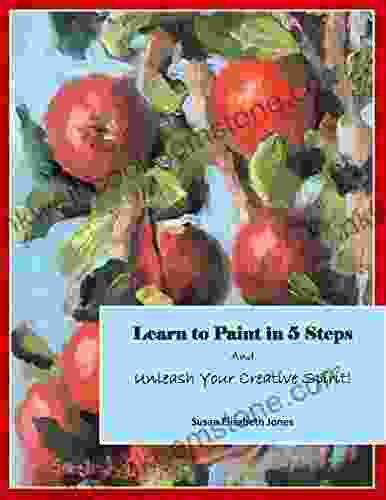 Learn To Paint In 5 Steps: And Unleash Your Creative Spirit (Creative Spirits 1)