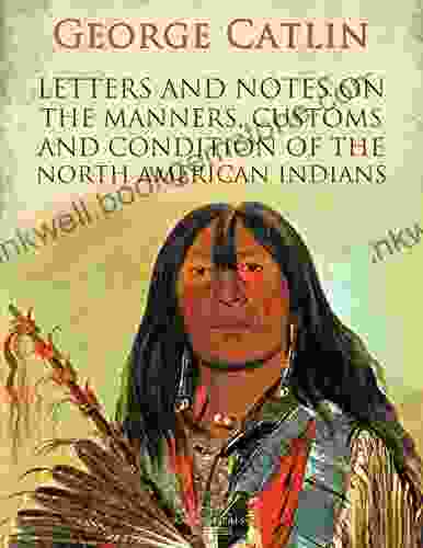 Letters And Notes On The Manners Customs And Condition Of The North American Indians