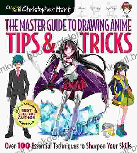 The Master Guide To Drawing Anime: Tips Tricks: Over 100 Essential Techniques To Sharpen Your Skills