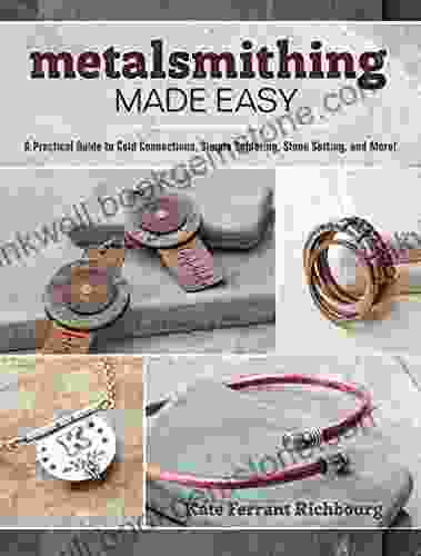 Metalsmithing Made Easy: A Practical Guide To Cold Connections Simple Soldering Stone Setting And More