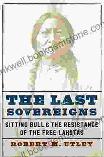 The Last Sovereigns: Sitting Bull And The Resistance Of The Free Lakotas