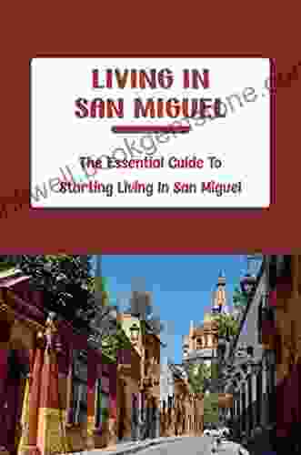 Living In San Miguel: The Essential Guide To Starting Living In San Miguel