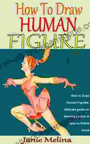 HOW TO DRAW HUMAN FIGURE: How To Draw Human Figures: Ultimate Guide On Drawing People In Easy To Follow Steps