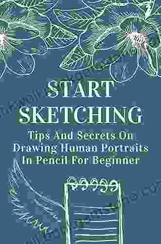 Start Sketching: Tips And Secrets On Drawing Human Portraits In Pencil For Beginner: How To Draw Pencil Portraits